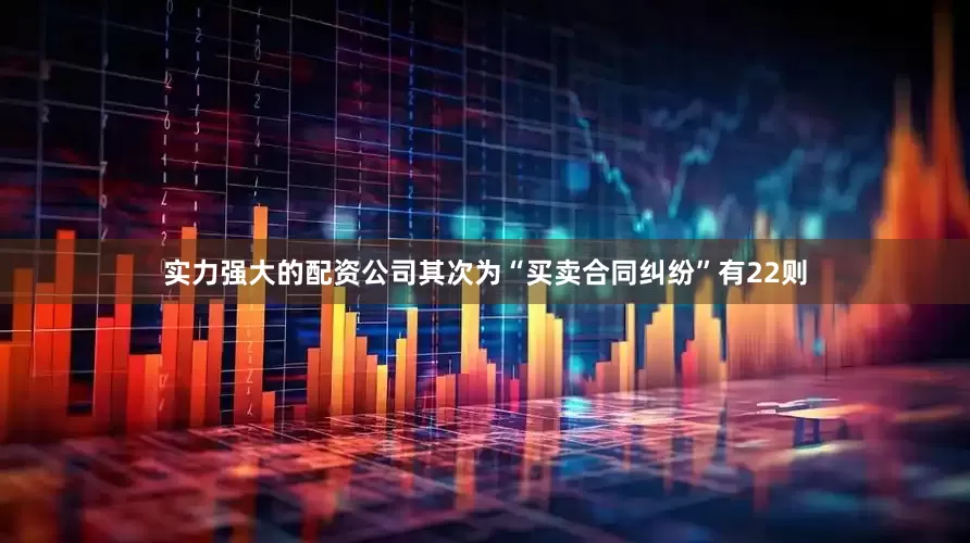 实力强大的配资公司其次为“买卖合同纠纷”有22则