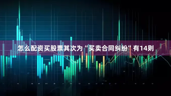 怎么配资买股票其次为“买卖合同纠纷”有14则
