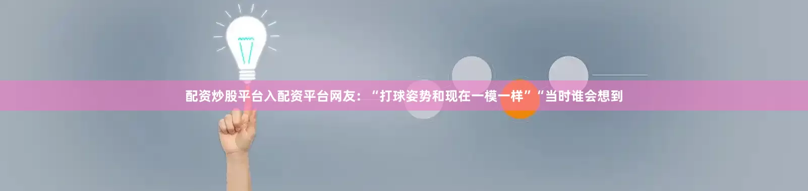 配资炒股平台入配资平台网友：“打球姿势和现在一模一样”“当时谁会想到