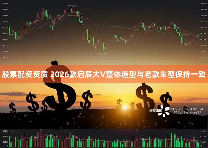 股票配资资质 2026款启辰大V整体造型与老款车型保持一致