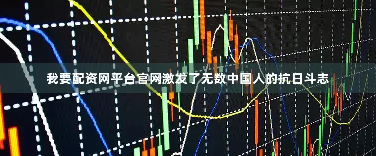 我要配资网平台官网激发了无数中国人的抗日斗志