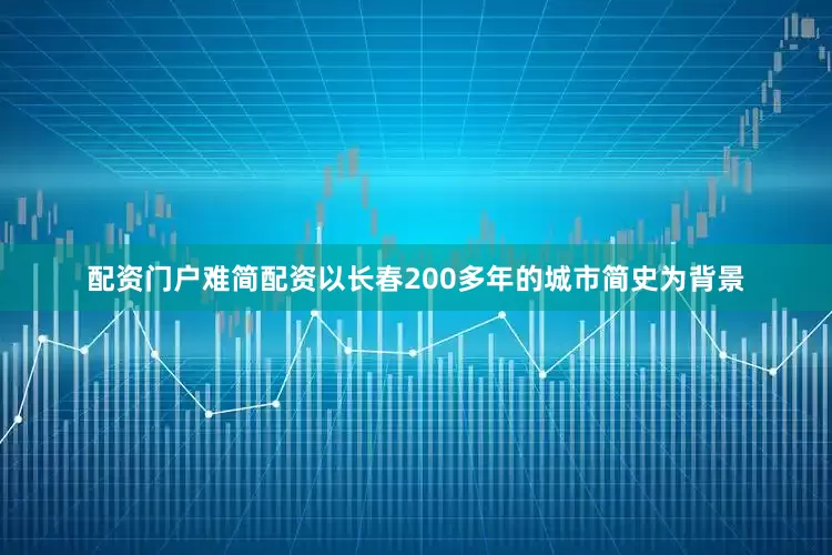 配资门户难简配资以长春200多年的城市简史为背景