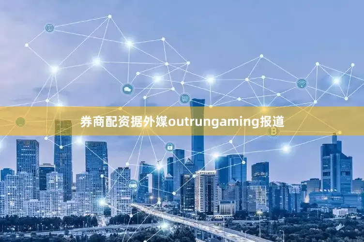 券商配资据外媒outrungaming报道