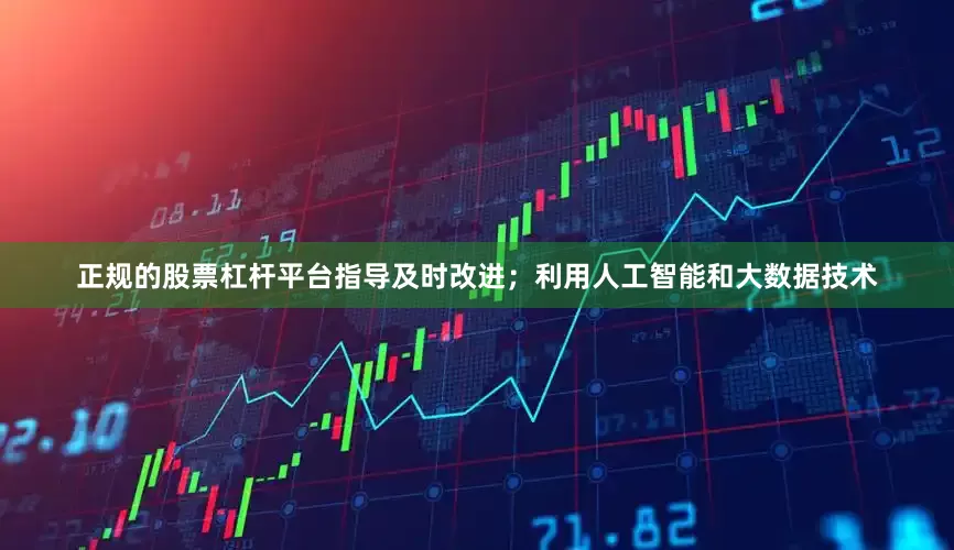 正规的股票杠杆平台指导及时改进；利用人工智能和大数据技术