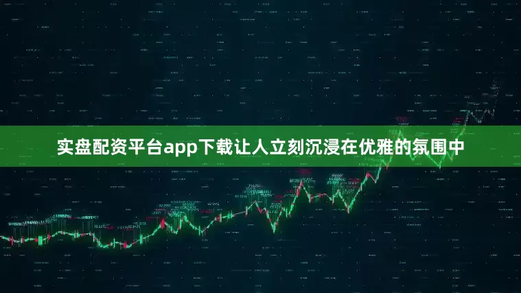 实盘配资平台app下载让人立刻沉浸在优雅的氛围中