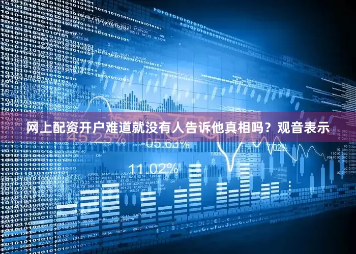 网上配资开户难道就没有人告诉他真相吗？观音表示