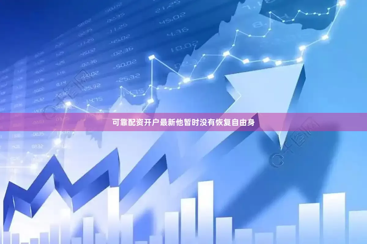 可靠配资开户最新他暂时没有恢复自由身