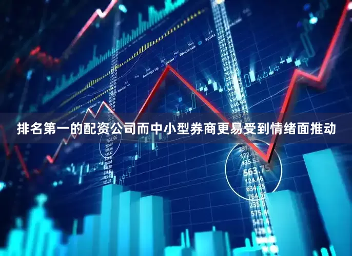 排名第一的配资公司而中小型券商更易受到情绪面推动