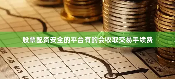 股票配资安全的平台有的会收取交易手续费