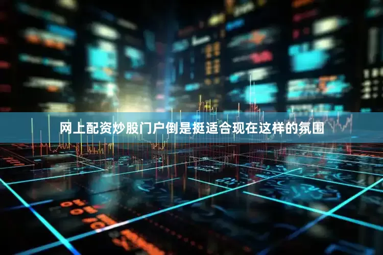 网上配资炒股门户倒是挺适合现在这样的氛围