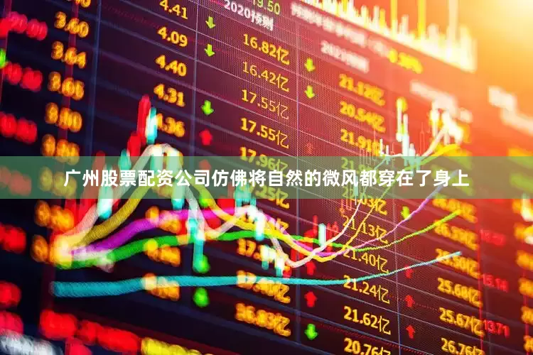 广州股票配资公司仿佛将自然的微风都穿在了身上