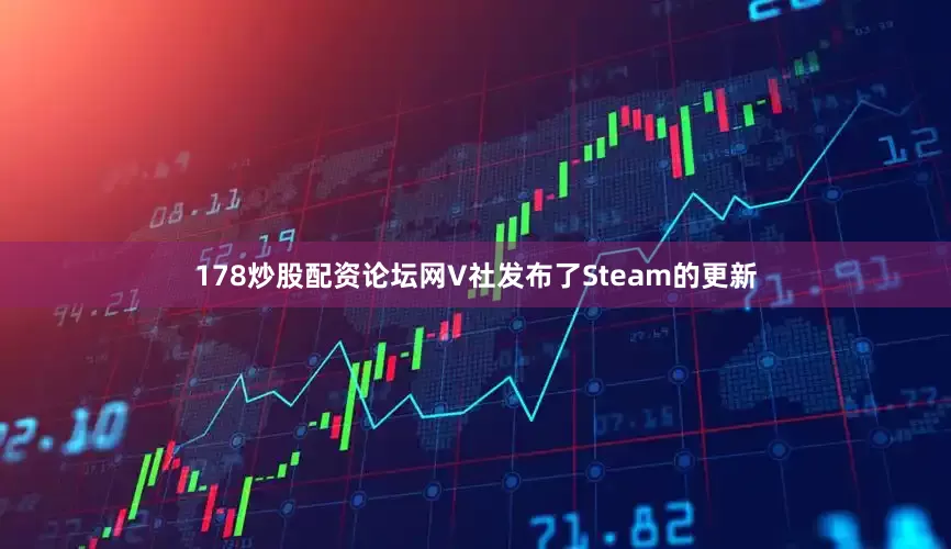 178炒股配资论坛网V社发布了Steam的更新
