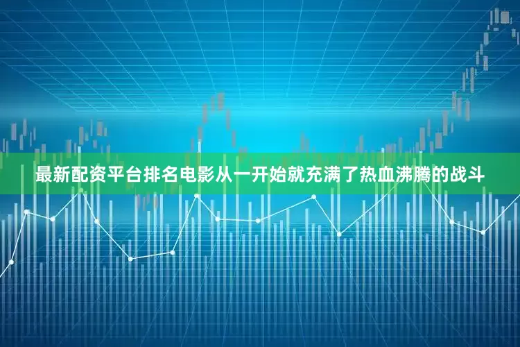 最新配资平台排名电影从一开始就充满了热血沸腾的战斗