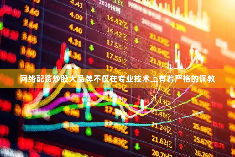 网络配资炒股大品牌不仅在专业技术上有着严格的调教