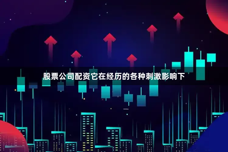 股票公司配资它在经历的各种刺激影响下