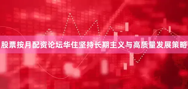 股票按月配资论坛华住坚持长期主义与高质量发展策略