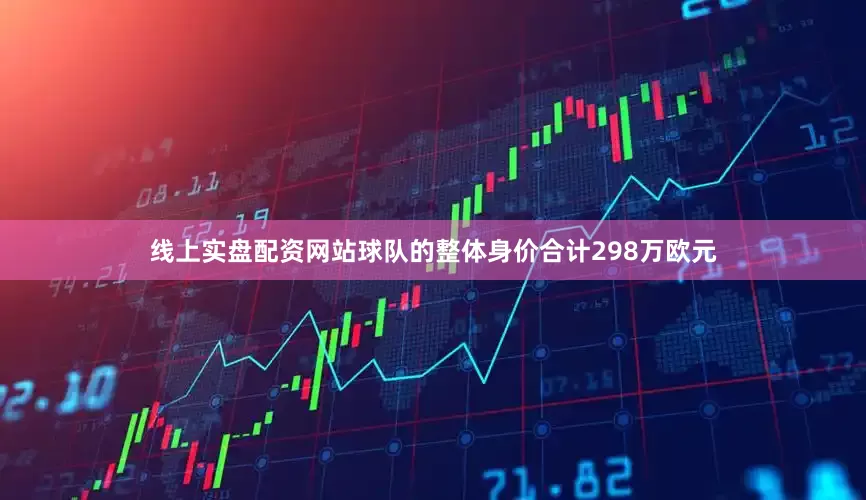 线上实盘配资网站球队的整体身价合计298万欧元