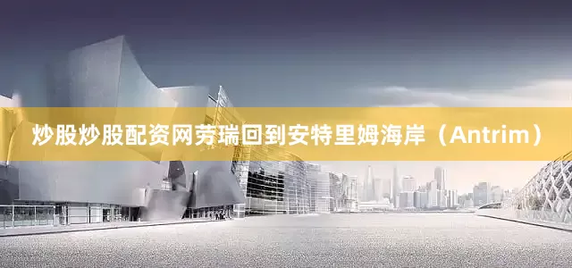 炒股炒股配资网劳瑞回到安特里姆海岸（Antrim）