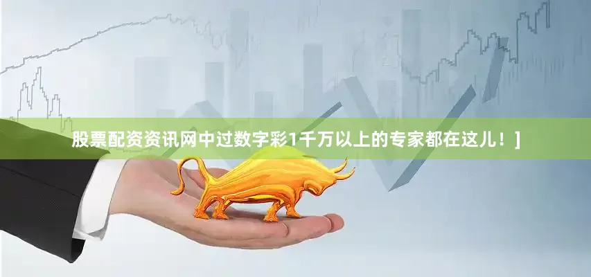 股票配资资讯网中过数字彩1千万以上的专家都在这儿！]