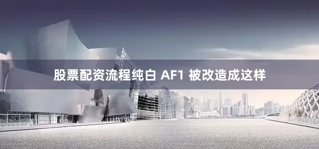 股票配资流程纯白 AF1 被改造成这样