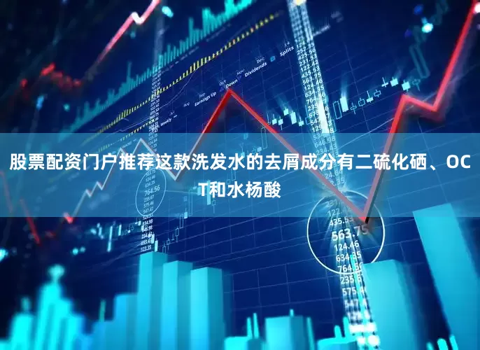 股票配资门户推荐这款洗发水的去屑成分有二硫化硒、OCT和水杨酸