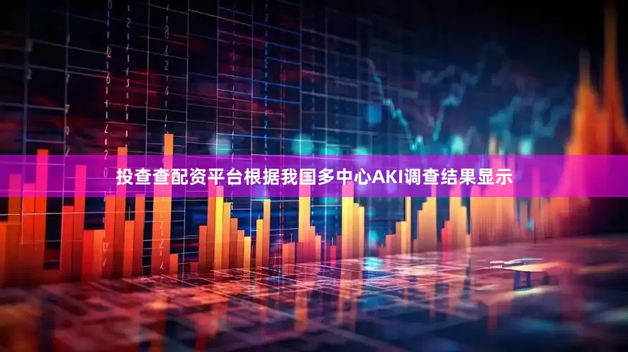 投查查配资平台根据我国多中心AKI调查结果显示