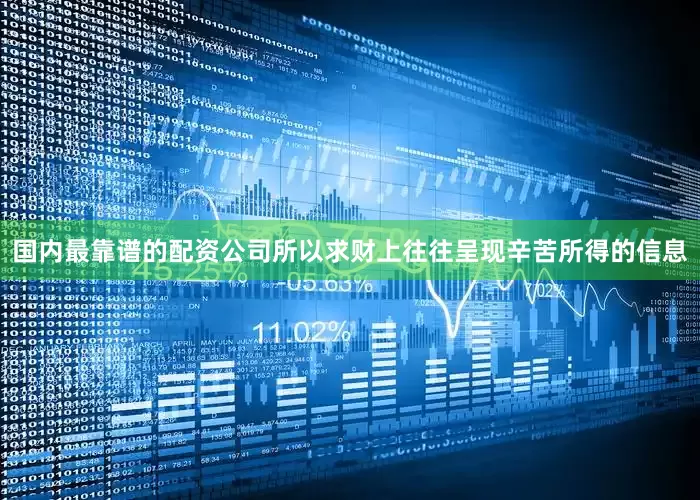 国内最靠谱的配资公司所以求财上往往呈现辛苦所得的信息