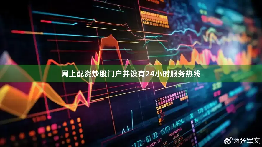 网上配资炒股门户并设有24小时服务热线