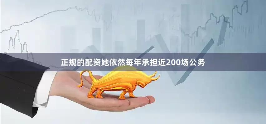 正规的配资她依然每年承担近200场公务
