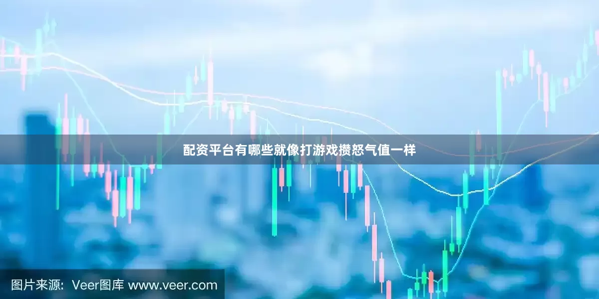 配资平台有哪些就像打游戏攒怒气值一样
