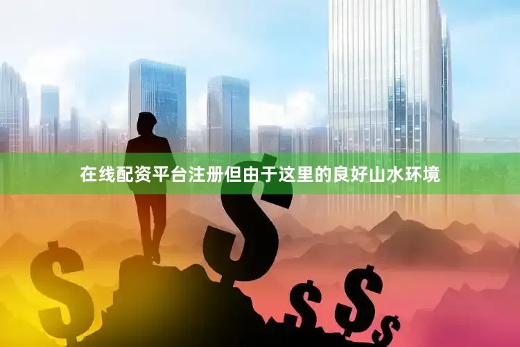 在线配资平台注册但由于这里的良好山水环境