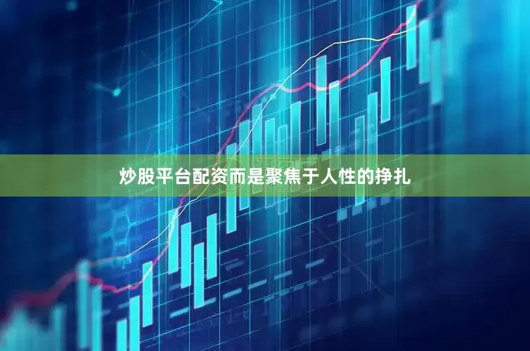 炒股平台配资而是聚焦于人性的挣扎