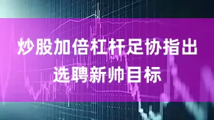 炒股加倍杠杆足协指出选聘新帅目标