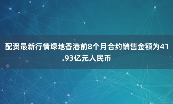 配资最新行情绿地香港前8个月合约销售金额为41.93亿元人民币