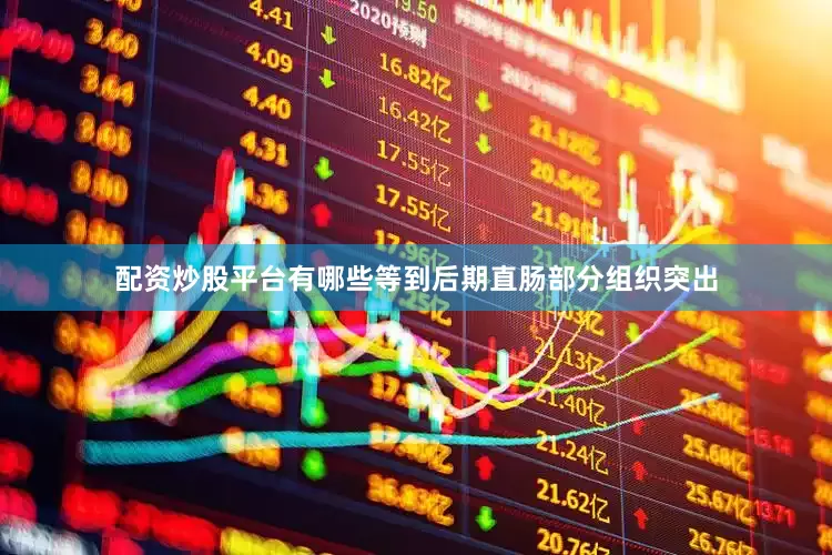 配资炒股平台有哪些等到后期直肠部分组织突出