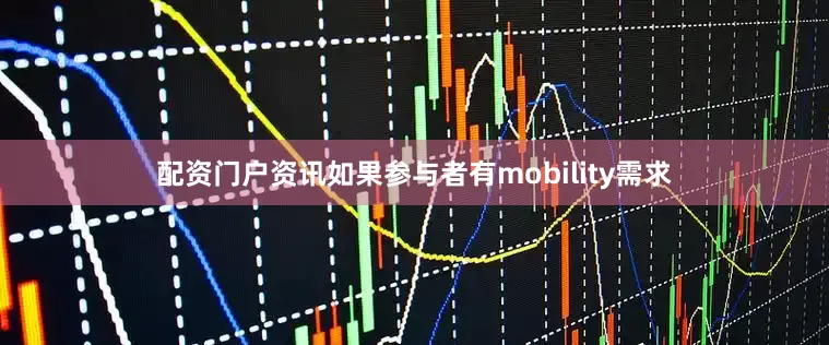 配资门户资讯如果参与者有mobility需求