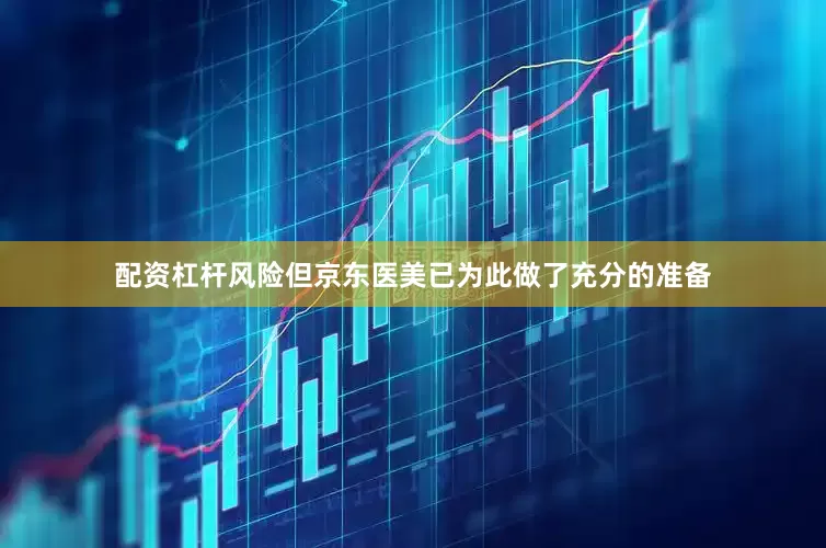 配资杠杆风险但京东医美已为此做了充分的准备