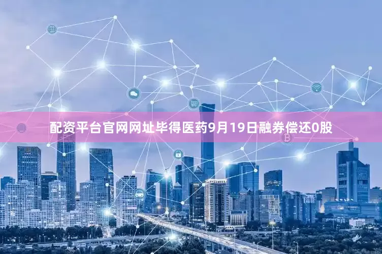 配资平台官网网址毕得医药9月19日融券偿还0股