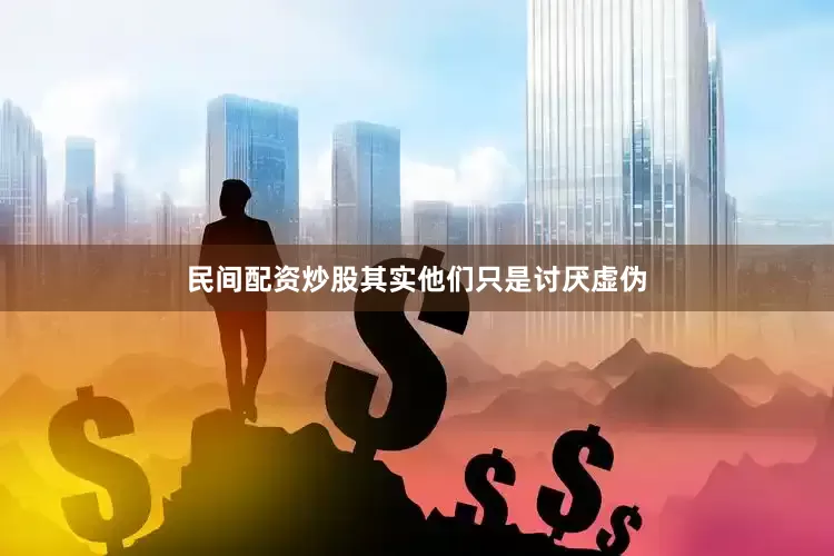 民间配资炒股其实他们只是讨厌虚伪
