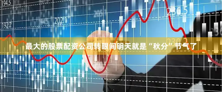 最大的股票配资公司转眼间明天就是“秋分”节气了