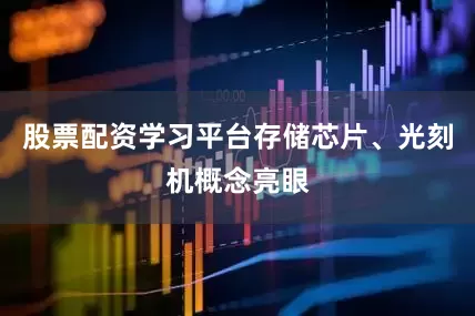 股票配资学习平台存储芯片、光刻机概念亮眼