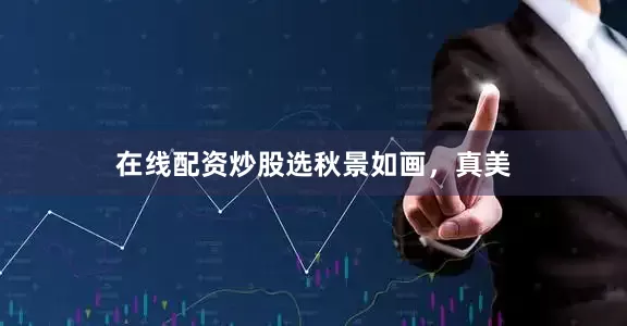 在线配资炒股选秋景如画，真美