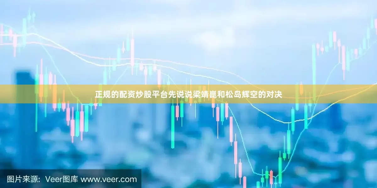 正规的配资炒股平台先说说梁靖崑和松岛辉空的对决