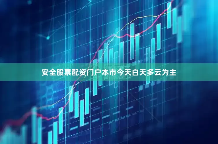 安全股票配资门户本市今天白天多云为主
