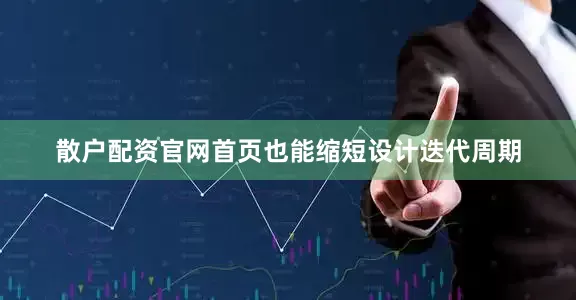 散户配资官网首页也能缩短设计迭代周期